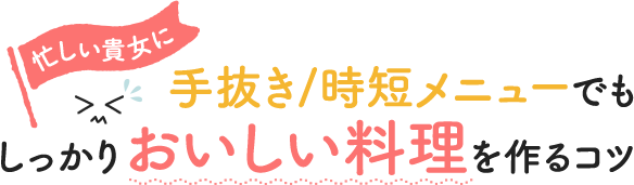 忙しい貴女に　手抜き/時短メニューでもしっかりおいしい料理を作るコツ
